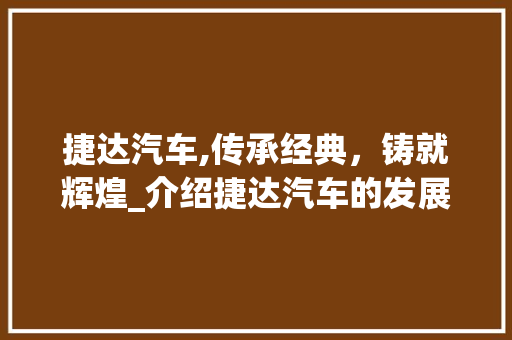 捷达汽车,传承经典，铸就辉煌_介绍捷达汽车的发展历程与未来展望 汽车配件