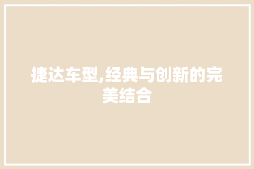 捷达车型,经典与创新的完美结合