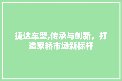捷达车型,传承与创新，打造家轿市场新标杆