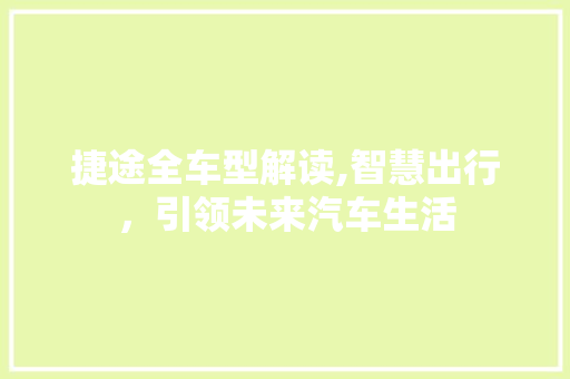 捷途全车型解读,智慧出行，引领未来汽车生活