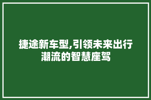 捷途新车型,引领未来出行潮流的智慧座驾