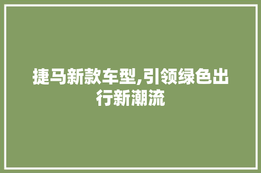 捷马新款车型,引领绿色出行新潮流