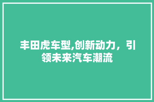 丰田虎车型,创新动力，引领未来汽车潮流