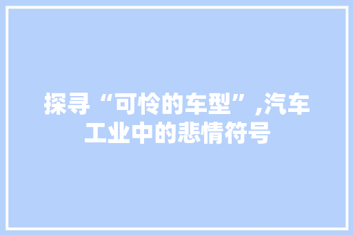 探寻“可怜的车型”,汽车工业中的悲情符号