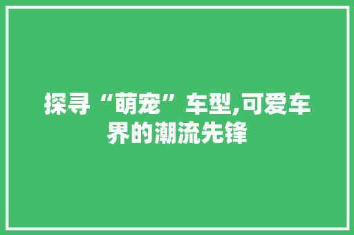 探寻“萌宠”车型,可爱车界的潮流先锋