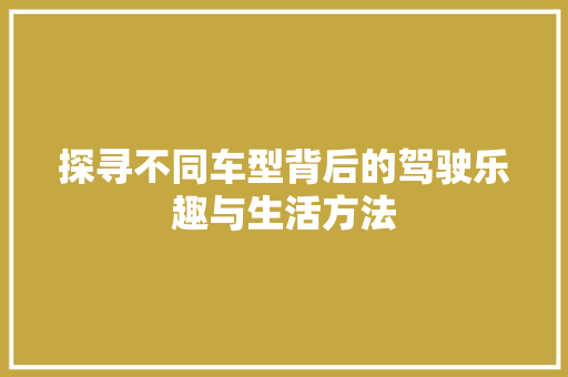 探寻不同车型背后的驾驶乐趣与生活方法