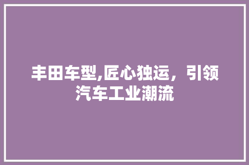 丰田车型,匠心独运，引领汽车工业潮流