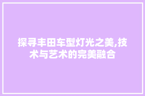 探寻丰田车型灯光之美,技术与艺术的完美融合 新款车型