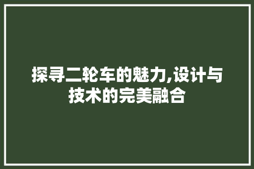 探寻二轮车的魅力,设计与技术的完美融合