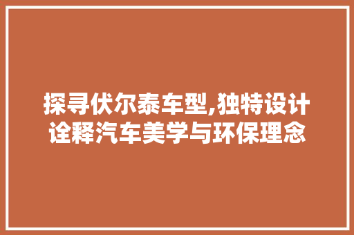 探寻伏尔泰车型,独特设计诠释汽车美学与环保理念