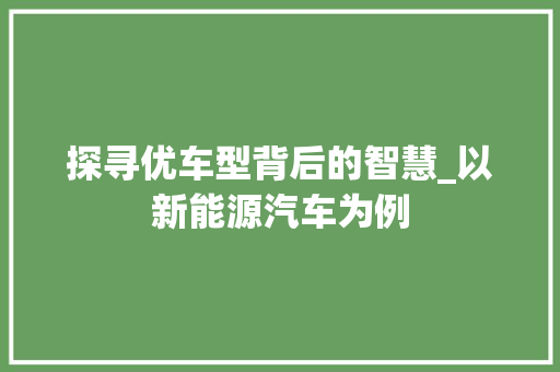 探寻优车型背后的智慧_以新能源汽车为例 车身配件