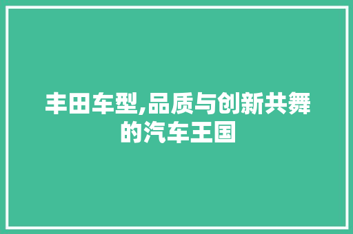 丰田车型,品质与创新共舞的汽车王国
