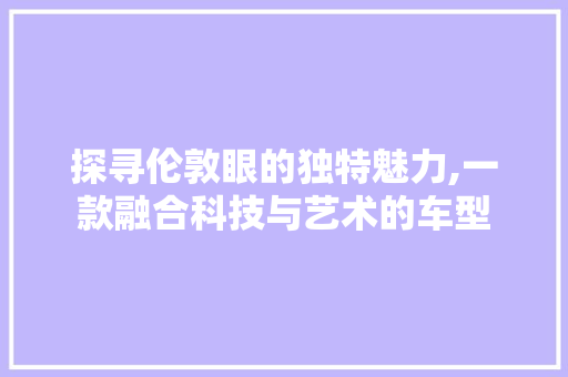 探寻伦敦眼的独特魅力,一款融合科技与艺术的车型