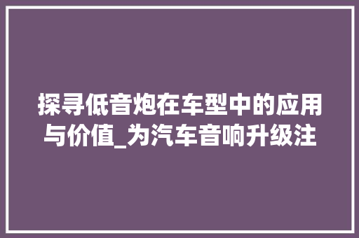 探寻低音炮在车型中的应用与价值_为汽车音响升级注入新活力