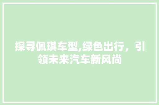 探寻佩琪车型,绿色出行，引领未来汽车新风尚