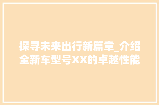 探寻未来出行新篇章_介绍全新车型号XX的卓越性能与科技亮点