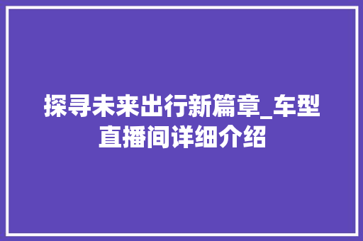 探寻未来出行新篇章_车型直播间详细介绍
