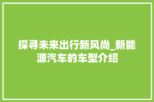 探寻未来出行新风尚_新能源汽车的车型介绍