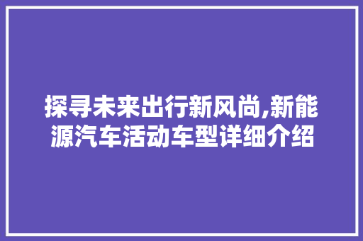 探寻未来出行新风尚,新能源汽车活动车型详细介绍