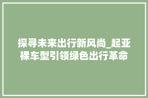 探寻未来出行新风尚_起亚裸车型引领绿色出行革命
