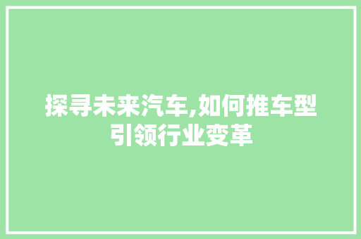 探寻未来汽车,如何推车型引领行业变革