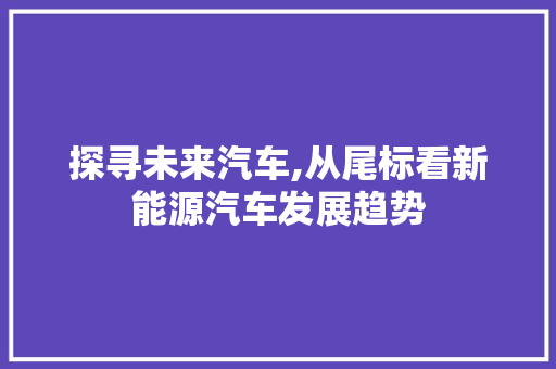 探寻未来汽车,从尾标看新能源汽车发展趋势