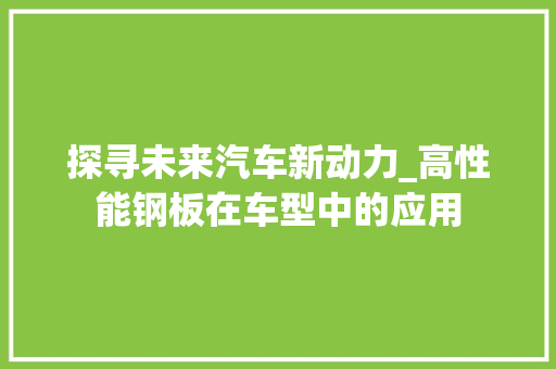 探寻未来汽车新动力_高性能钢板在车型中的应用