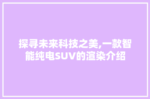 探寻未来科技之美,一款智能纯电SUV的渲染介绍 车灯配件