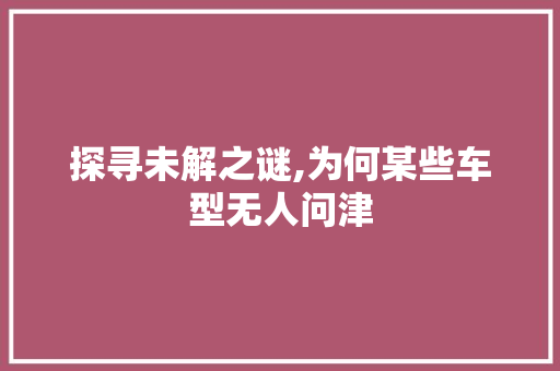 探寻未解之谜,为何某些车型无人问津
