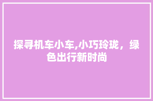 探寻机车小车,小巧玲珑，绿色出行新时尚