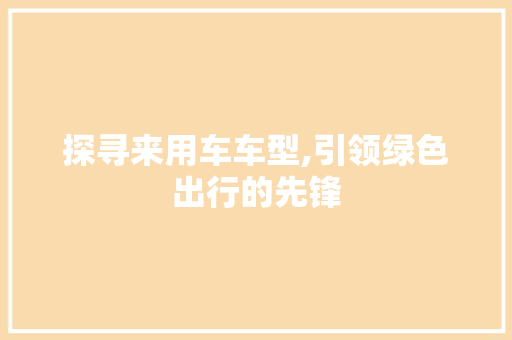 探寻来用车车型,引领绿色出行的先锋