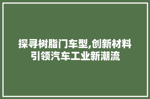 探寻树脂门车型,创新材料引领汽车工业新潮流 新能源汽车