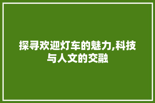 探寻欢迎灯车的魅力,科技与人文的交融