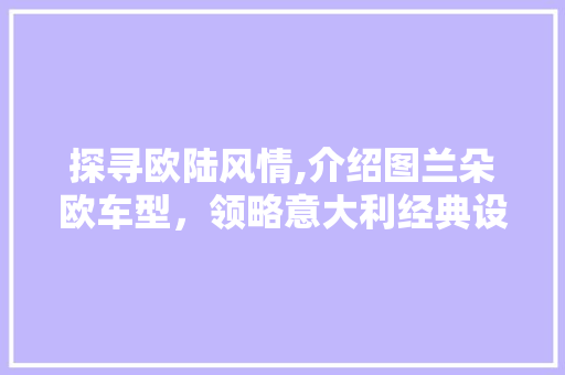 探寻欧陆风情,介绍图兰朵欧车型，领略意大利经典设计美学