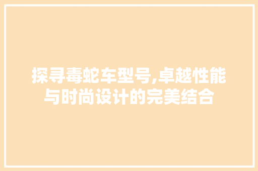 探寻毒蛇车型号,卓越性能与时尚设计的完美结合