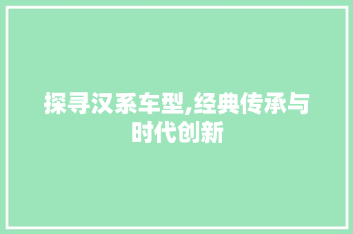 探寻汉系车型,经典传承与时代创新