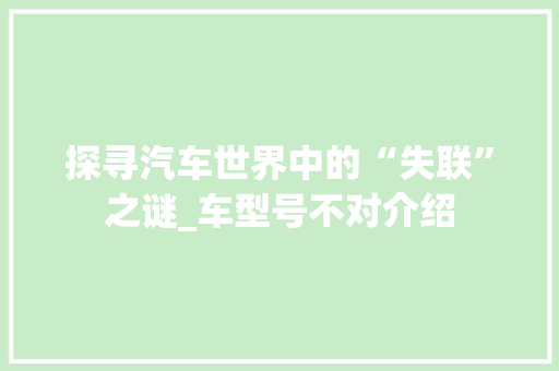 探寻汽车世界中的“失联”之谜_车型号不对介绍