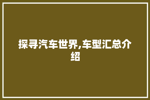 探寻汽车世界,车型汇总介绍