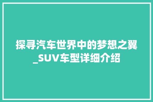 探寻汽车世界中的梦想之翼_SUV车型详细介绍
