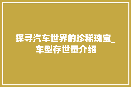 探寻汽车世界的珍稀瑰宝_车型存世量介绍