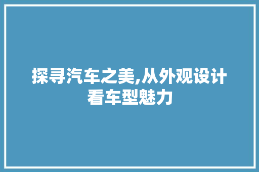 探寻汽车之美,从外观设计看车型魅力 新款车型