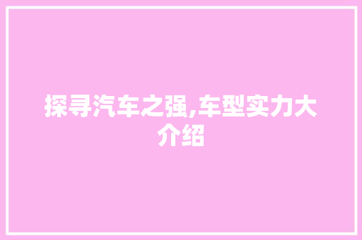 探寻汽车之强,车型实力大介绍