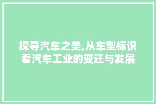 探寻汽车之美,从车型标识看汽车工业的变迁与发展