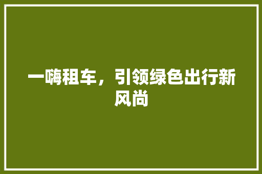 一嗨租车，引领绿色出行新风尚