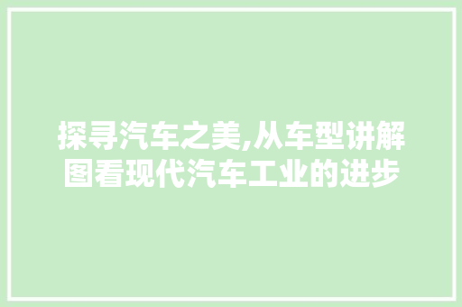探寻汽车之美,从车型讲解图看现代汽车工业的进步