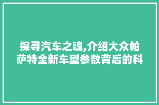 探寻汽车之魂,介绍大众帕萨特全新车型参数背后的科技与匠心