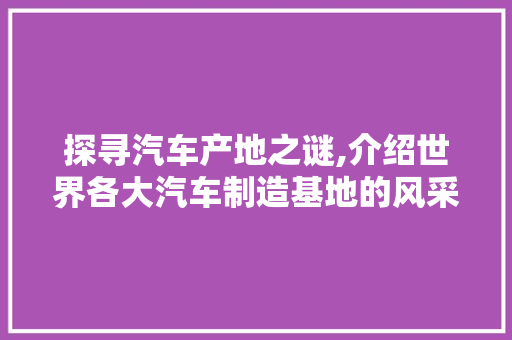 探寻汽车产地之谜,介绍世界各大汽车制造基地的风采 蓄电池配件