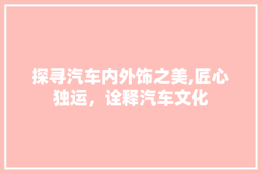 探寻汽车内外饰之美,匠心独运，诠释汽车文化