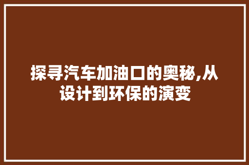 探寻汽车加油口的奥秘,从设计到环保的演变