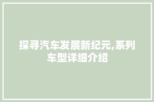 探寻汽车发展新纪元,系列车型详细介绍
